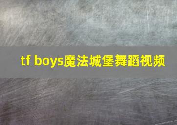 tf boys魔法城堡舞蹈视频